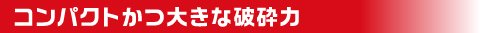 解体用アタッチメント コンパクトかつ大きな破砕力