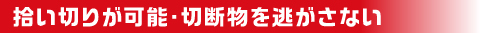 拾い切りが可能、切断物を逃がさない